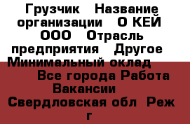 Грузчик › Название организации ­ О’КЕЙ, ООО › Отрасль предприятия ­ Другое › Минимальный оклад ­ 25 533 - Все города Работа » Вакансии   . Свердловская обл.,Реж г.